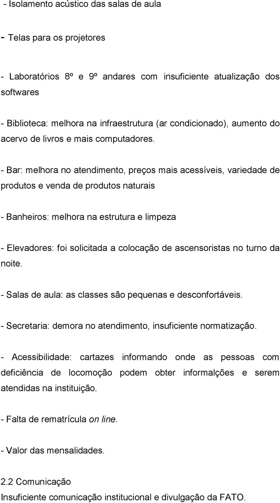 - Bar: melhora no atendimento, preços mais acessíveis, variedade de produtos e venda de produtos naturais - Banheiros: melhora na estrutura e limpeza - Elevadores: foi solicitada a colocação de