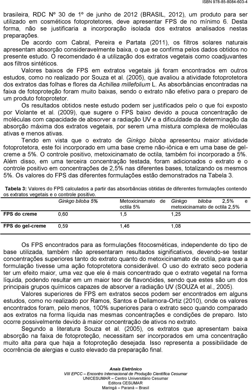 De acordo com Cabral, Pereira e Partata (2011), os filtros solares naturais apresentam absorção consideravelmente baixa, o que se confirma pelos dados obtidos no presente estudo.