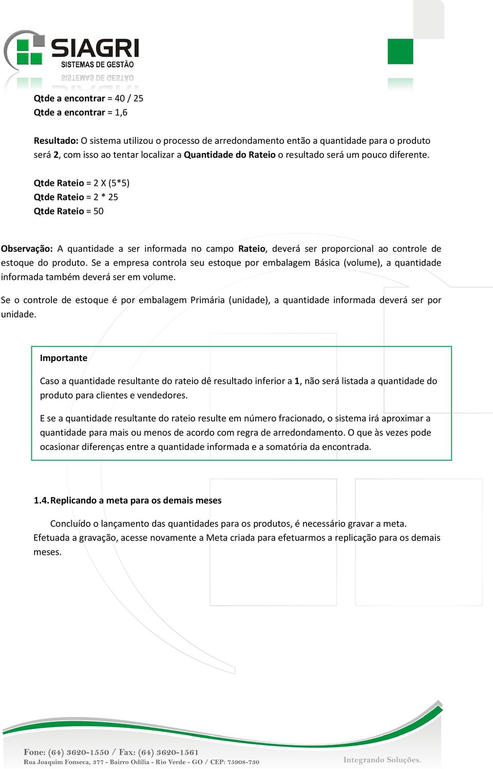 Qtde Rateio = 2 X (5*5) Qtde Rateio = 2 * 25 Qtde Rateio = 50 Observação: A quantidade a ser informada no campo Rateio,, deverá ser proporcional ao controle de estoque do produto.