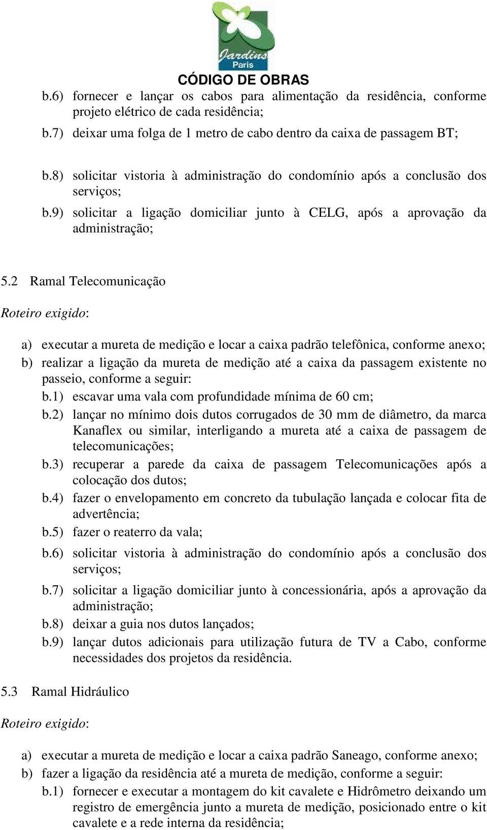 2 Ramal Telecomunicação Roteiro exigido: a) executar a mureta de medição e locar a caixa padrão telefônica, conforme anexo; b) realizar a ligação da mureta de medição até a caixa da passagem