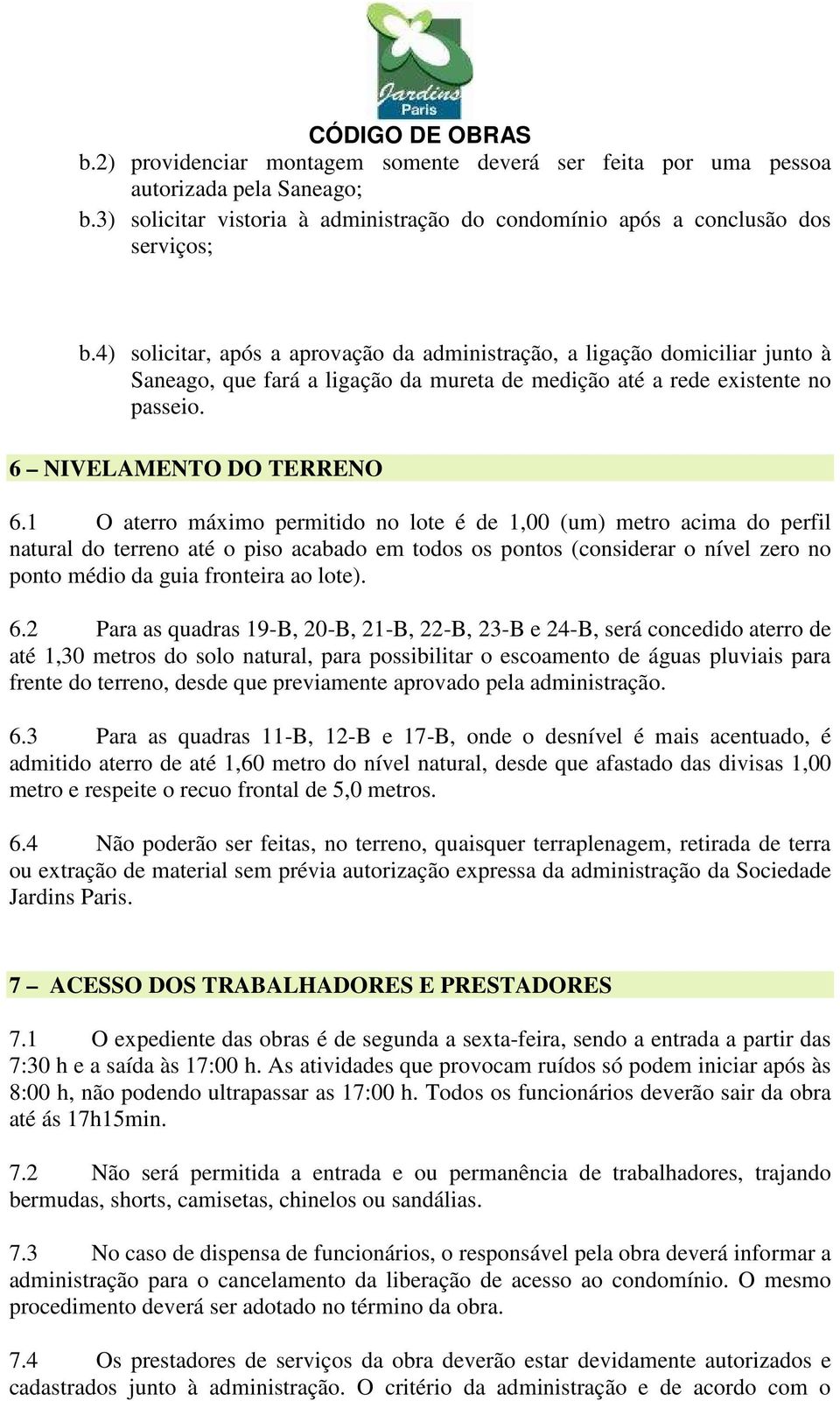 1 O aterro máximo permitido no lote é de 1,00 (um) metro acima do perfil natural do terreno até o piso acabado em todos os pontos (considerar o nível zero no ponto médio da guia fronteira ao lote). 6.