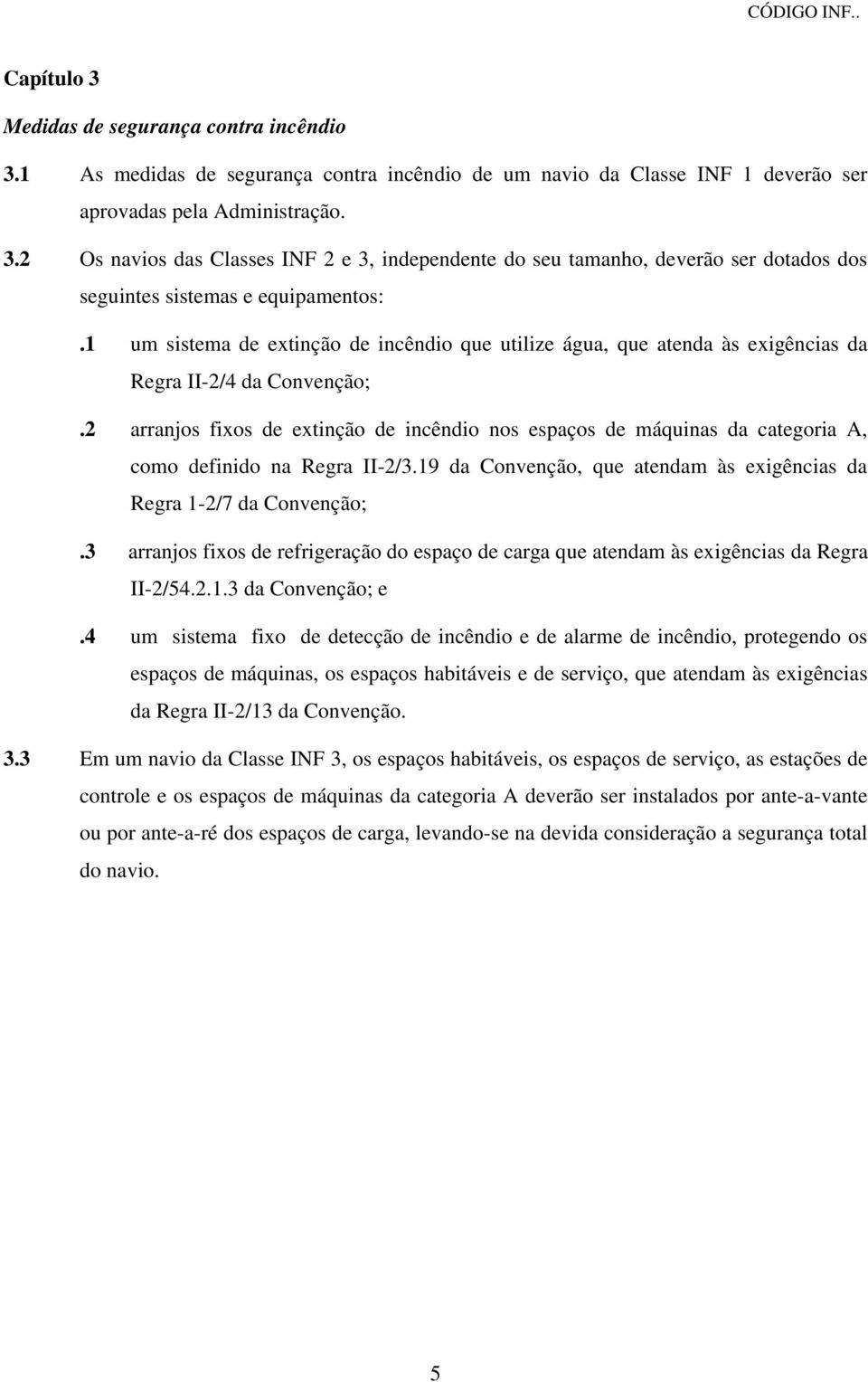 2 arranjos fixos de extinção de incêndio nos espaços de máquinas da categoria A, como definido na Regra II-2/3.19 da Convenção, que atendam às exigências da Regra 1-2/7 da Convenção;.