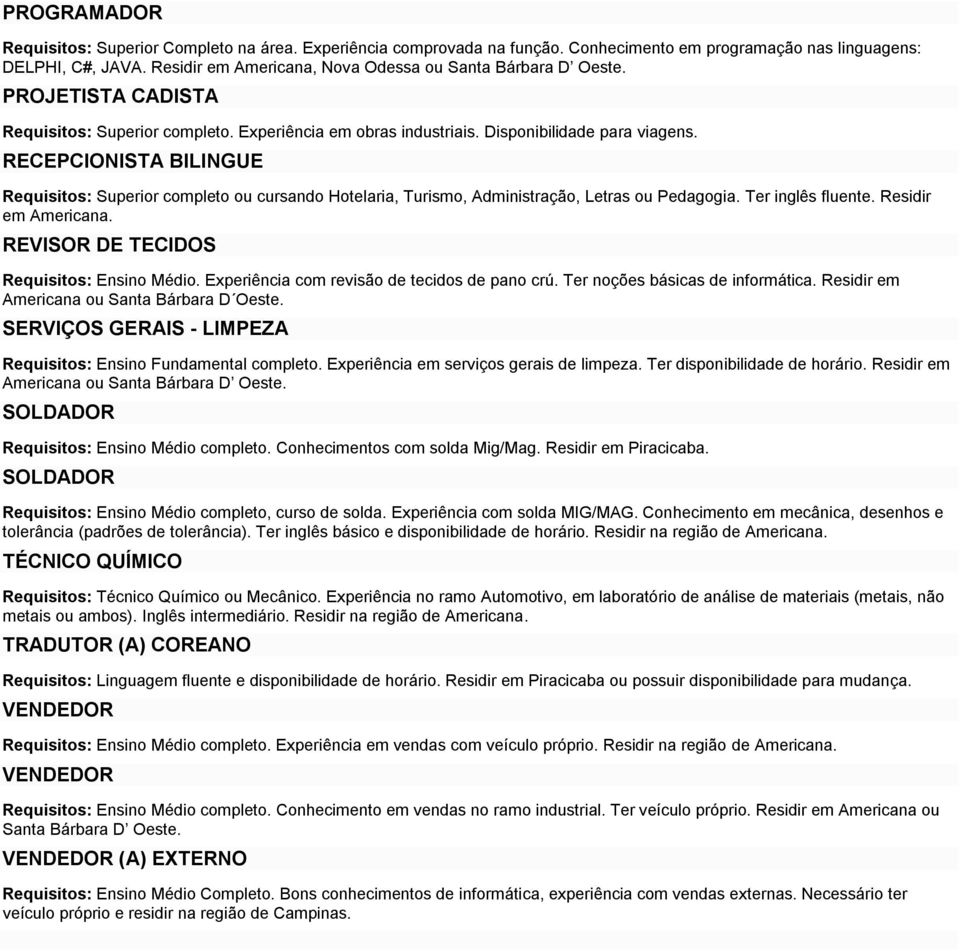 RECEPCIONISTA BILINGUE Requisitos: Superior completo ou cursando Hotelaria, Turismo, Administração, Letras ou Pedagogia. Ter inglês fluente. Residir em Americana.