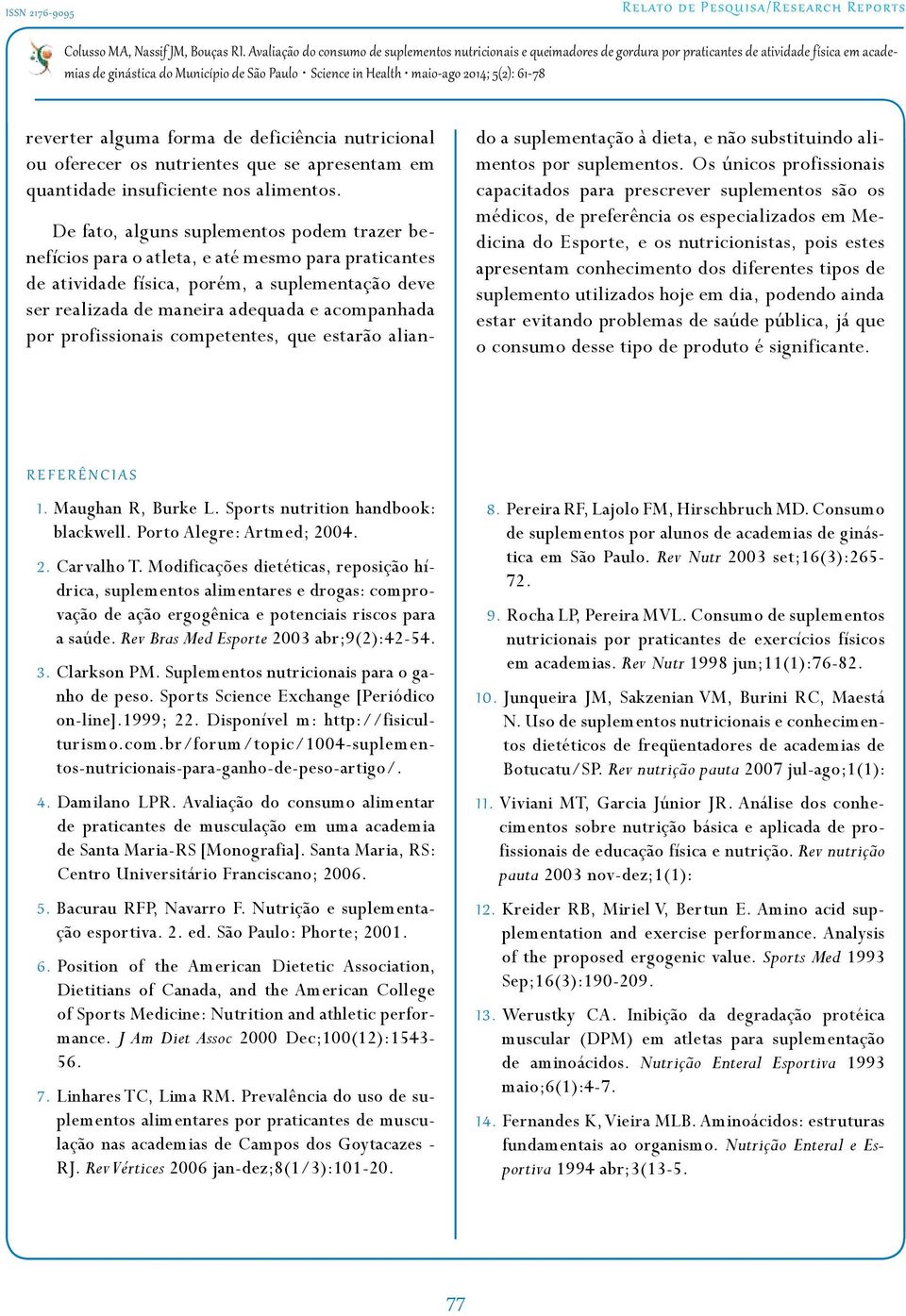 profissionais competentes, que estarão aliando a suplementação à dieta, e não substituindo alimentos por suplementos.