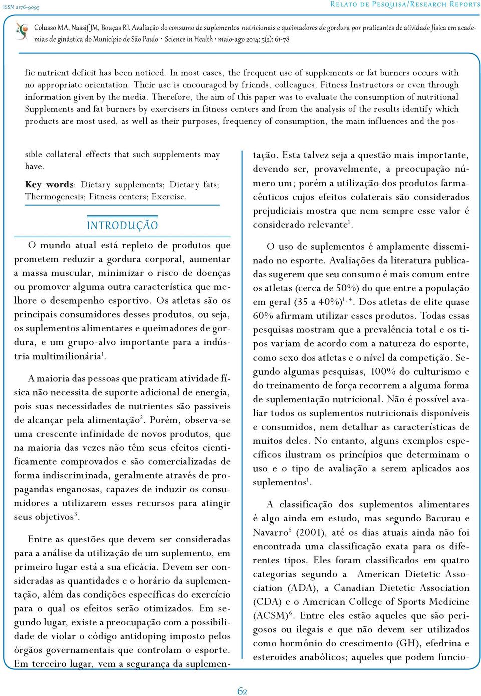 Therefore, the aim of this paper was to evaluate the consumption of nutritional Supplements and fat burners by exercisers in fitness centers and from the analysis of the results identify which