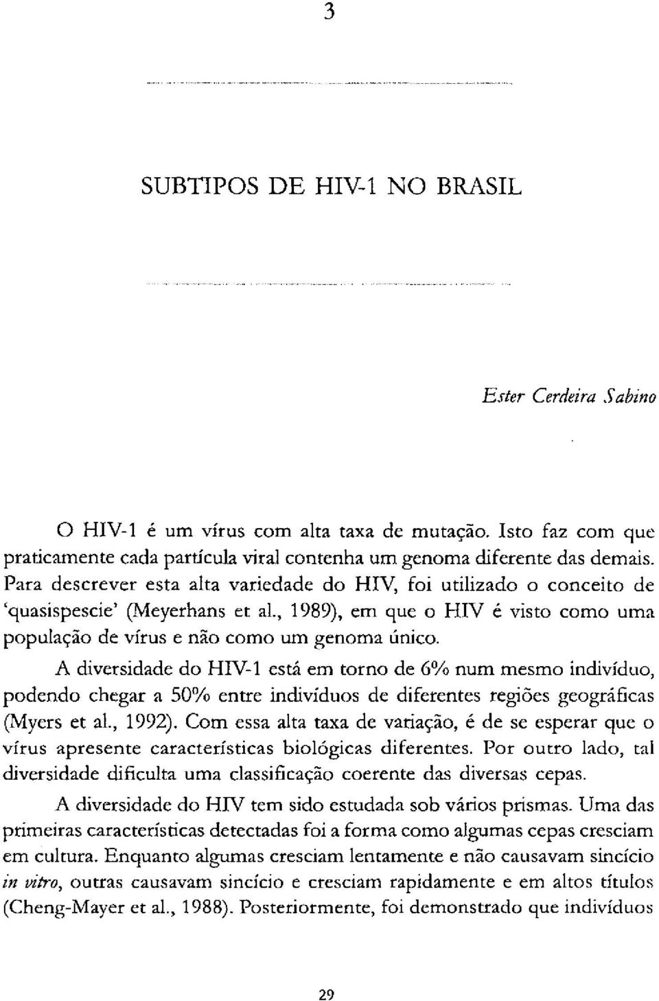 A diversidade do HIV-1 está em torno de 6% num mesmo indivíduo, podendo chegar a 50% entre indivíduos de diferentes regiões geográficas (Myers et al., 1992).
