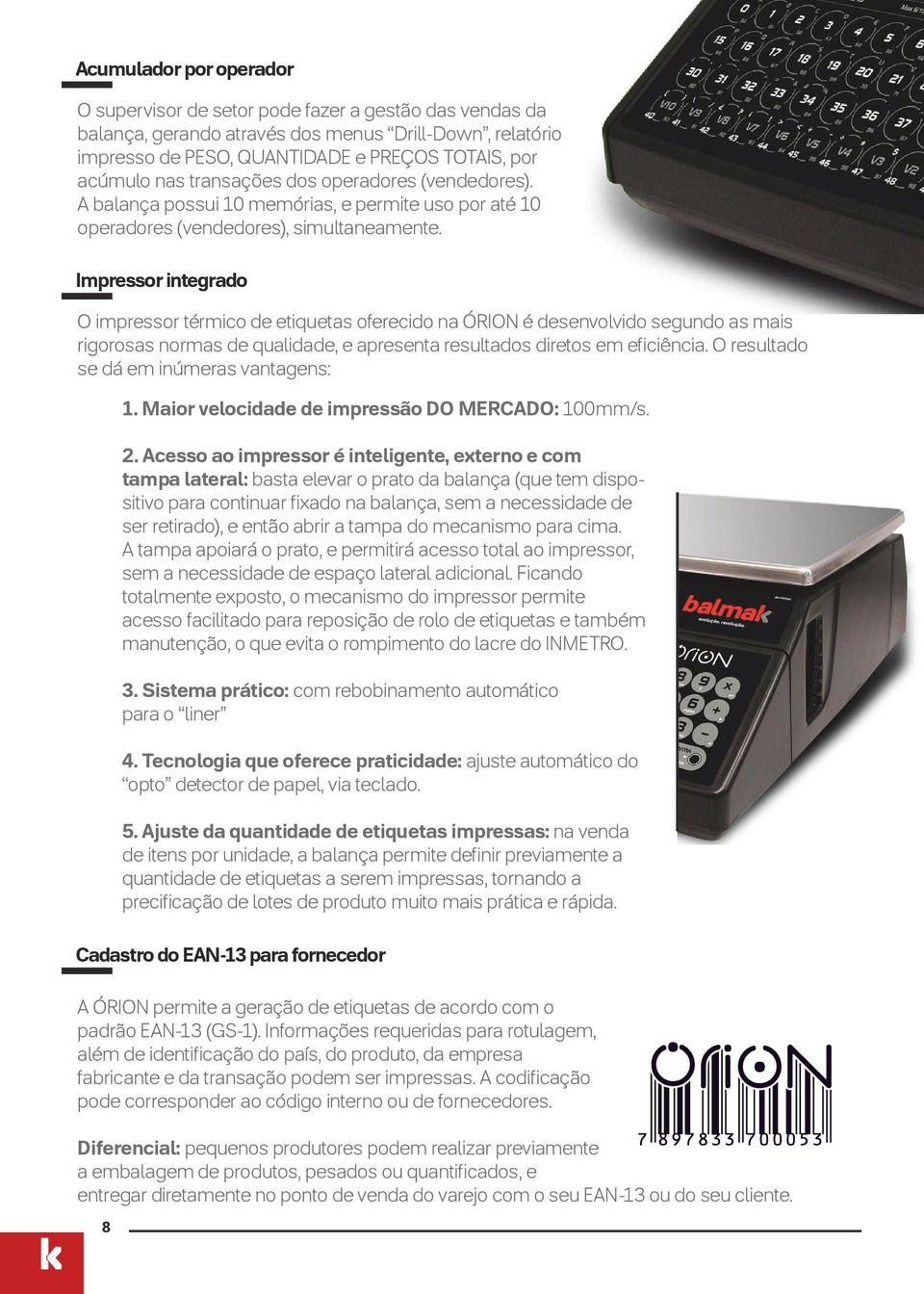 Impressor integrado O impressor térmico de etiquetas oferecido na ÓRION é desenvolvido segundo as mais rigorosas normas de qualidade, e apresenta resultados diretos em eficiência.
