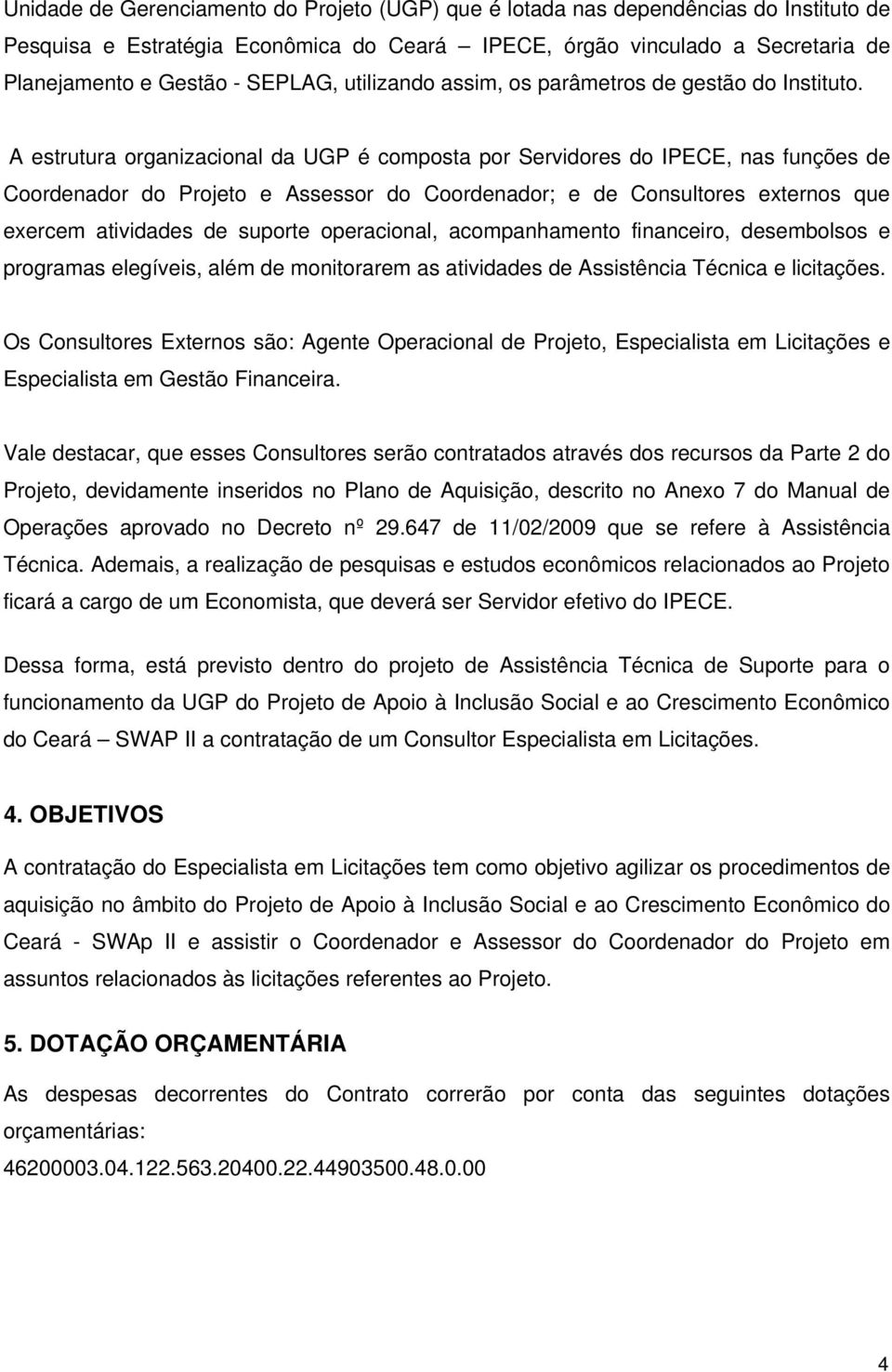 A estrutura organizacional da UGP é composta por Servidores do IPECE, nas funções de Coordenador do Projeto e Assessor do Coordenador; e de Consultores externos que exercem atividades de suporte