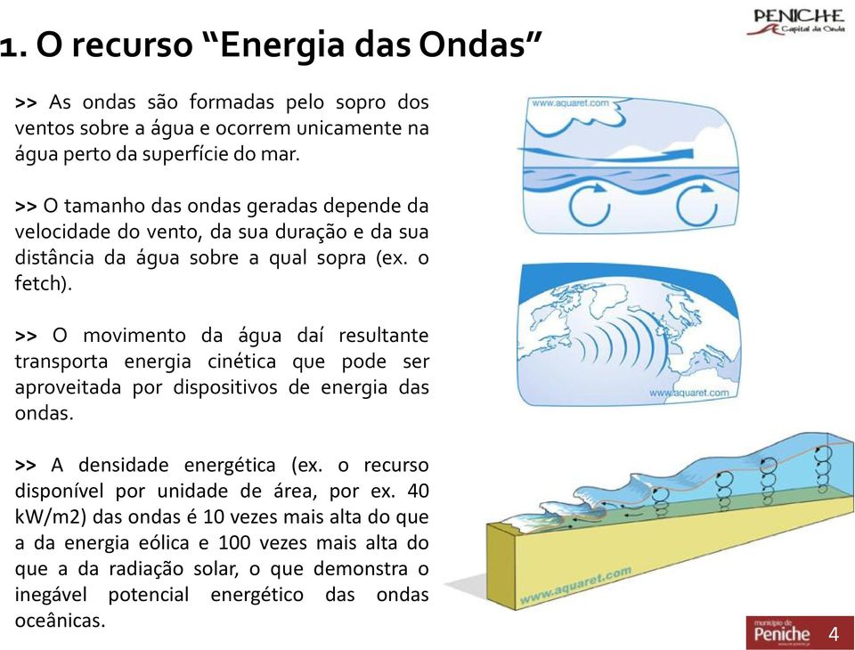 >> O movimento da água daí resultante transporta energia cinética que pode ser aproveitada por dispositivos de energia das ondas. >> A densidade energética (ex.