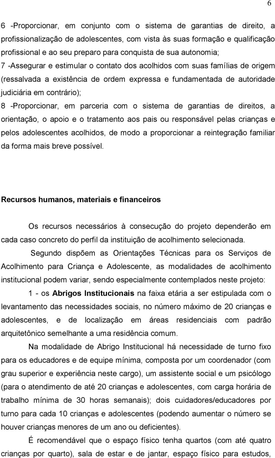 -Proporcionar, em parceria com o sistema de garantias de direitos, a orientação, o apoio e o tratamento aos pais ou responsável pelas crianças e pelos adolescentes acolhidos, de modo a proporcionar a