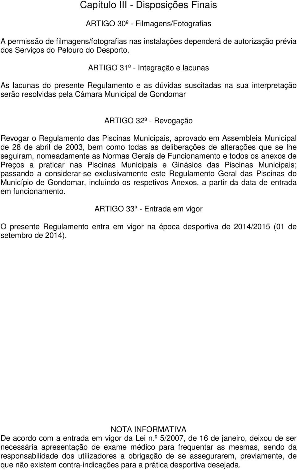 Regulamento das Piscinas Municipais, aprovado em Assembleia Municipal de 28 de abril de 2003, bem como todas as deliberações de alterações que se lhe seguiram, nomeadamente as Normas Gerais de