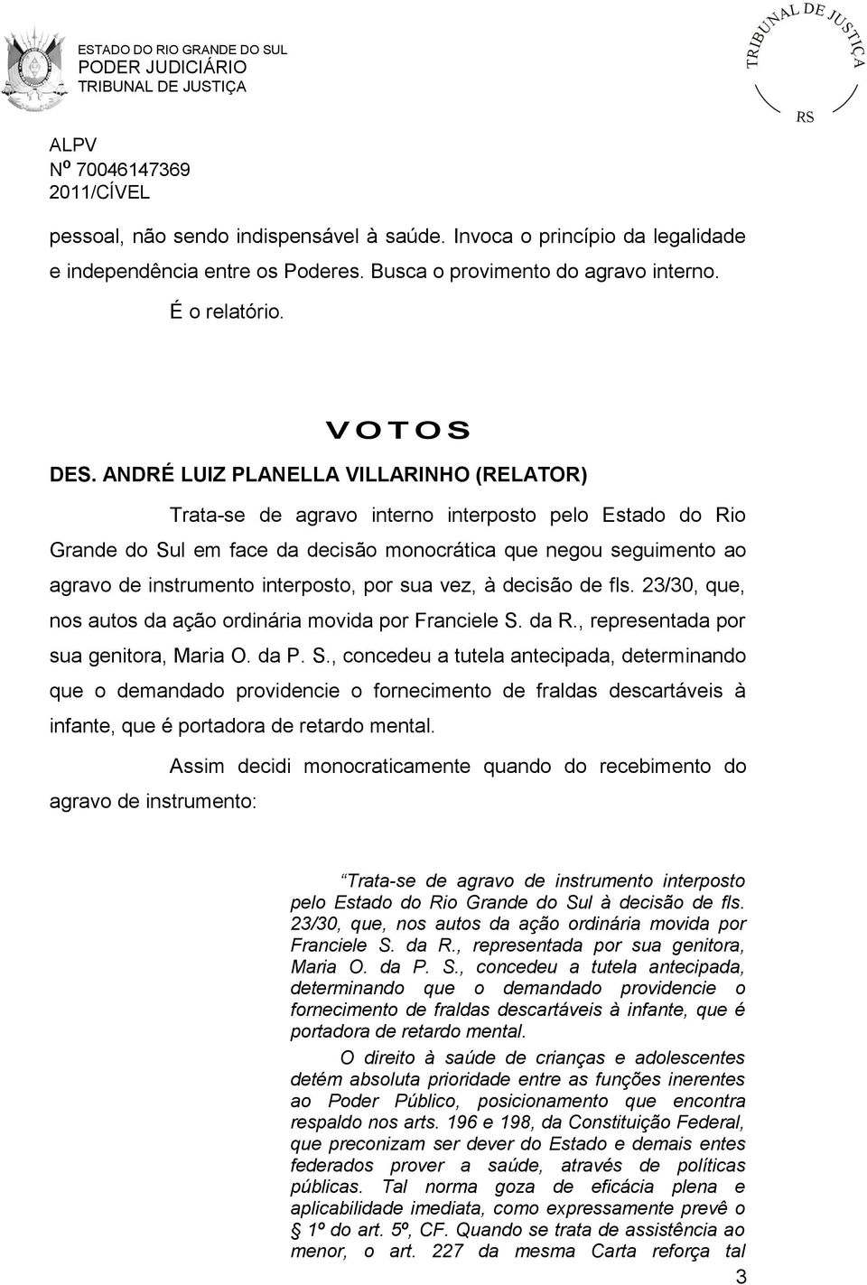 interposto, por sua vez, à decisão de fls. 23/30, que, nos autos da ação ordinária movida por Franciele S.