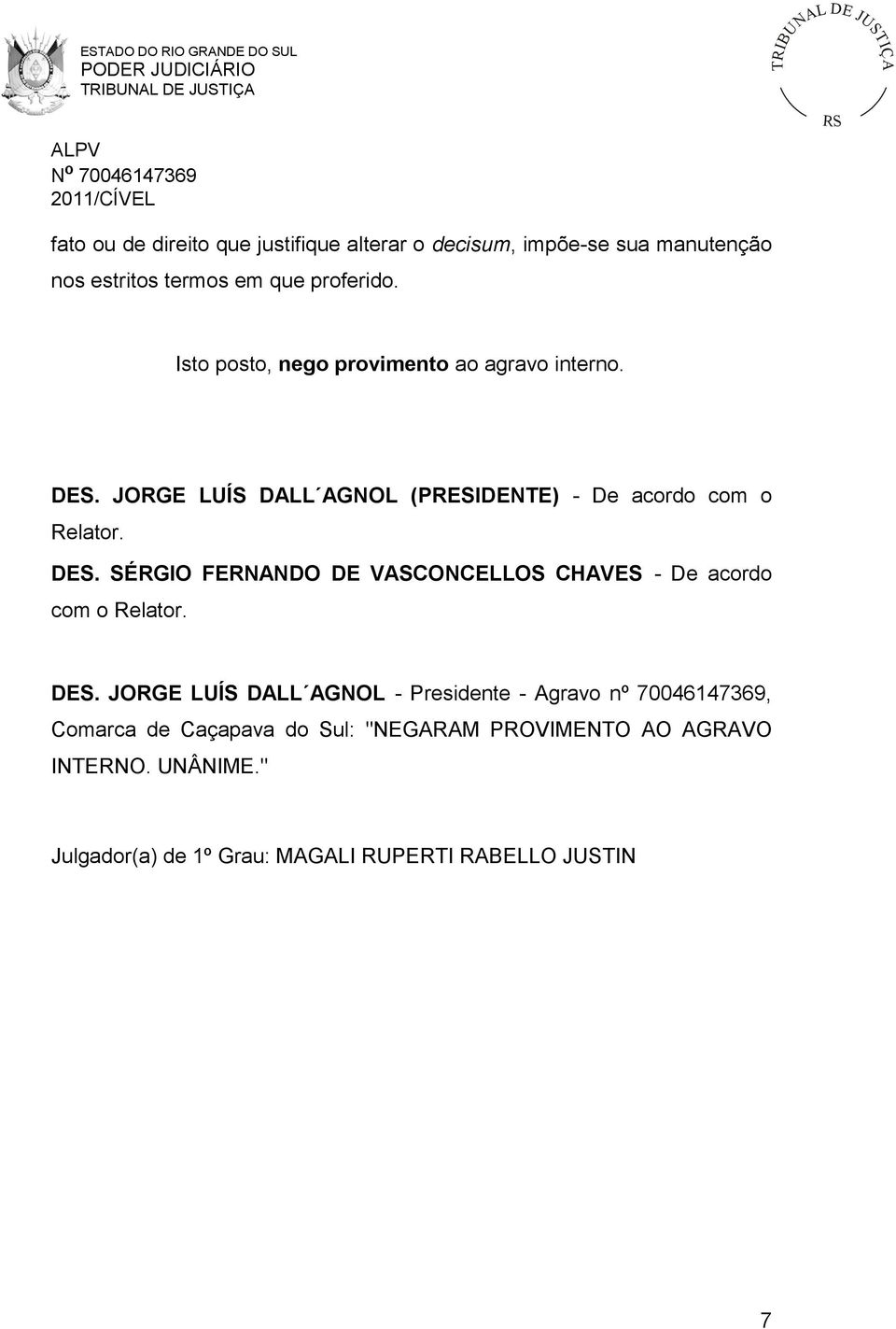 DES. JORGE LUÍS DALL AGNOL - Presidente - Agravo nº 70046147369, Comarca de Caçapava do Sul: "NEGARAM PROVIMENTO AO AGRAVO