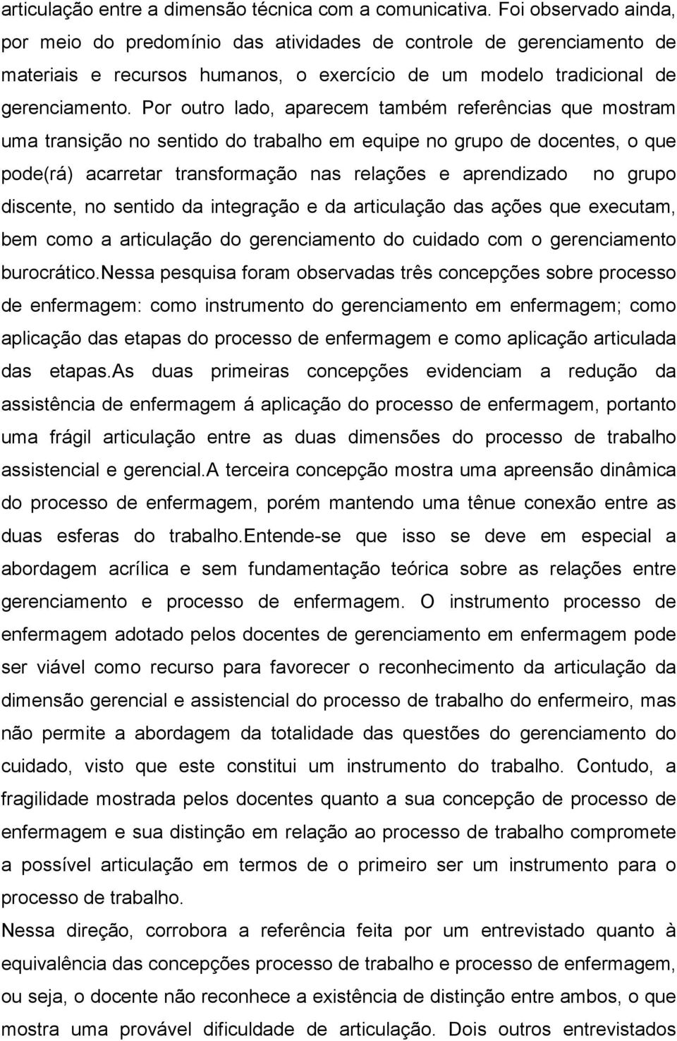 Por outro lado, aparecem também referências que mostram uma transição no sentido do trabalho em equipe no grupo de docentes, o que pode(rá) acarretar transformação nas relações e aprendizado no grupo