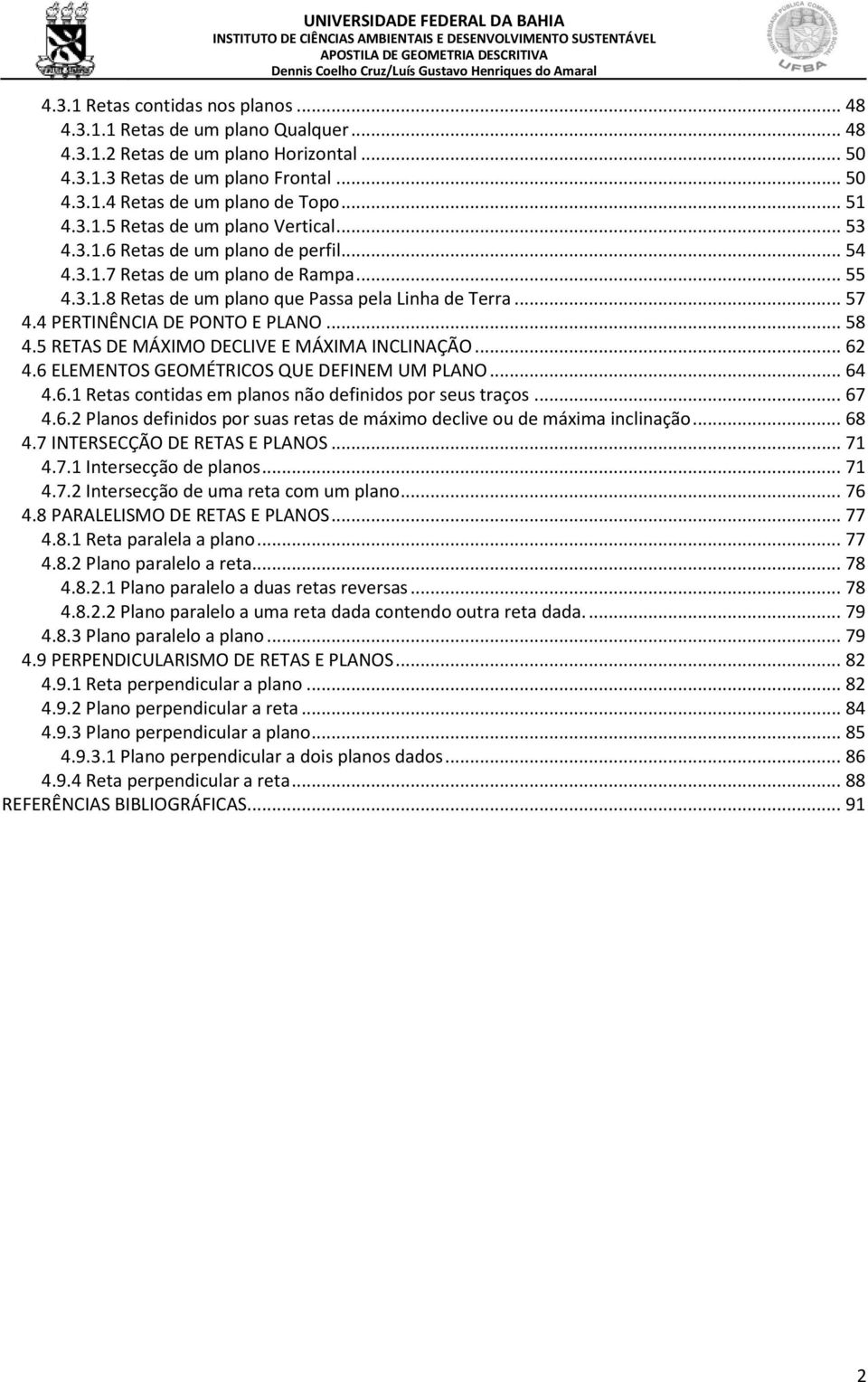 4 PERTINÊNCIA DE PONTO E PLANO... 58 4.5 RETAS DE MÁXIMO DECLIVE E MÁXIMA INCLINAÇÃO... 62 4.6 ELEMENTOS GEOMÉTRICOS QUE DEFINEM UM PLANO... 64 4.6.1 Retas contidas em planos não definidos por seus traços.
