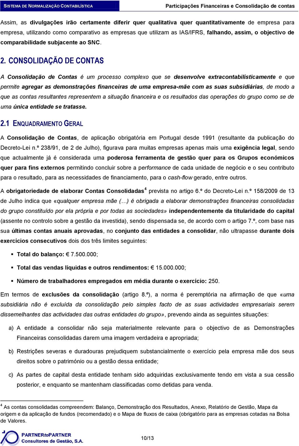 CONSOLIDAÇÃO DE CONTAS A Consolidação de Contas é um processo complexo que se desenvolve extracontabilísticamente e que permite agregar as demonstrações financeiras de uma empresa-mãe com as suas