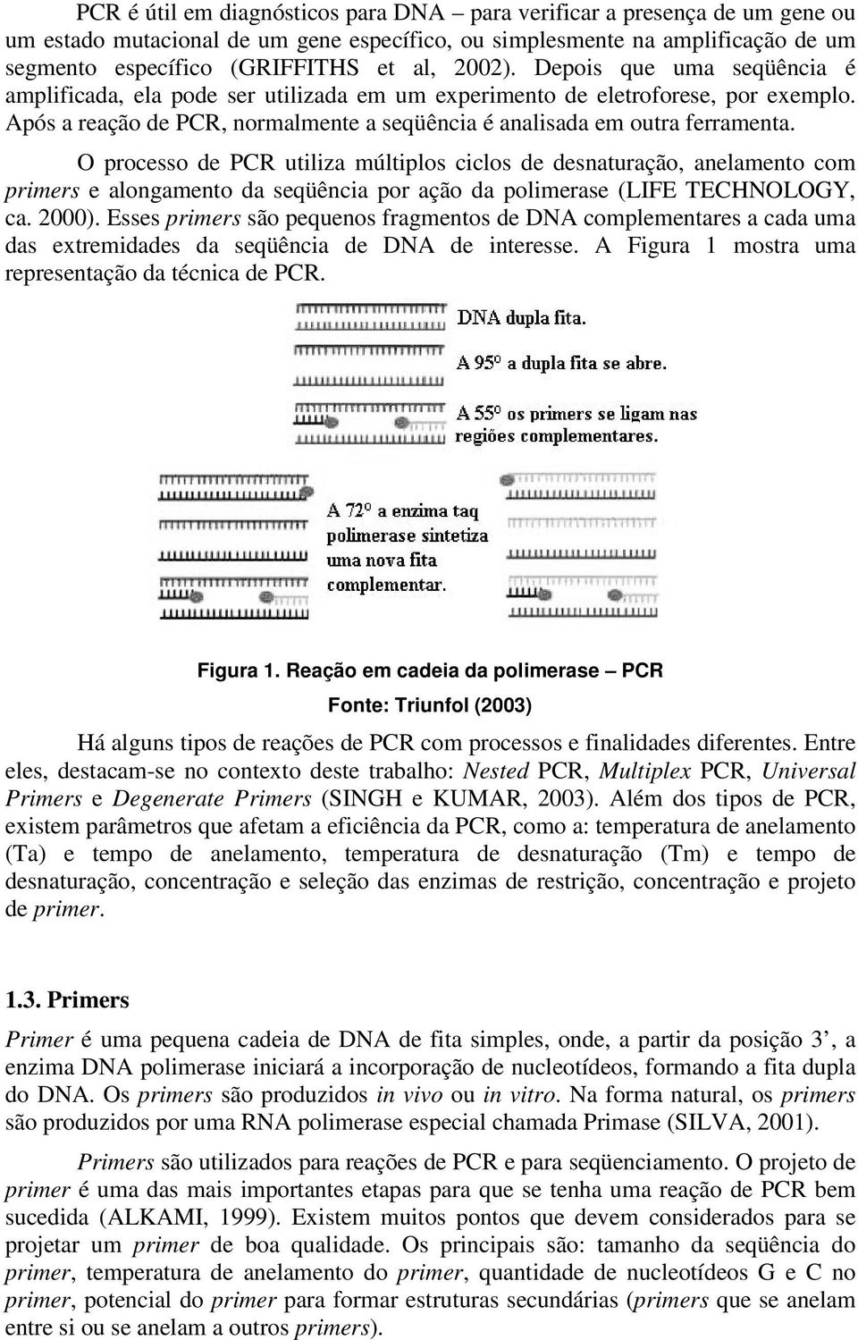 O processo de PCR utiliza múltiplos ciclos de desnaturação, anelamento com primers e alongamento da seqüência por ação da polimerase (LIFE TECHNOLOGY, ca. 2000).