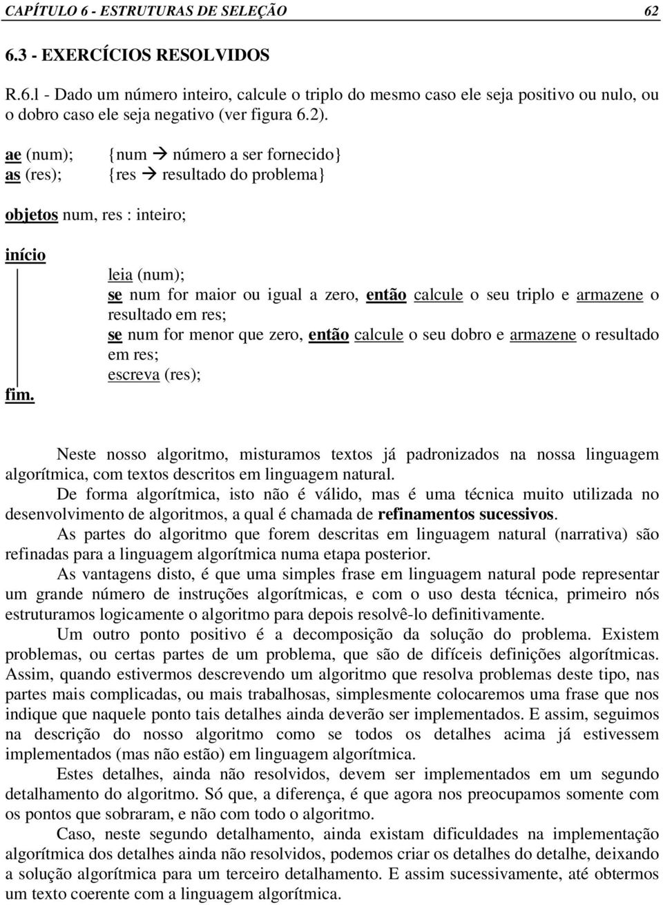 resultado em res; se num for menor que zero, então calcule o seu dobro e armazene o resultado em res; escreva (res); Neste nosso algoritmo, misturamos textos já padronizados na nossa linguagem