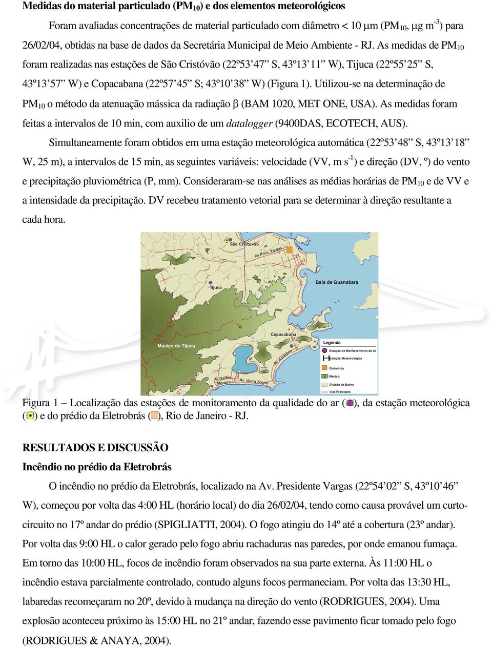 As medidas de PM 10 foram realizadas nas estações de São Cristóvão (22º53 47 S, 43º13 11 W), Tijuca (22º55 25 S, 43º13 57 W) e Copacabana (22º57 45 S; 43º10 38 W) (Figura 1).