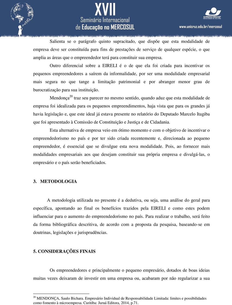 Outro diferencial sobre a EIRELI é o de que ela foi criada para incentivar os pequenos empreendedores a saírem da informalidade, por ser uma modalidade empresarial mais segura no que tange a