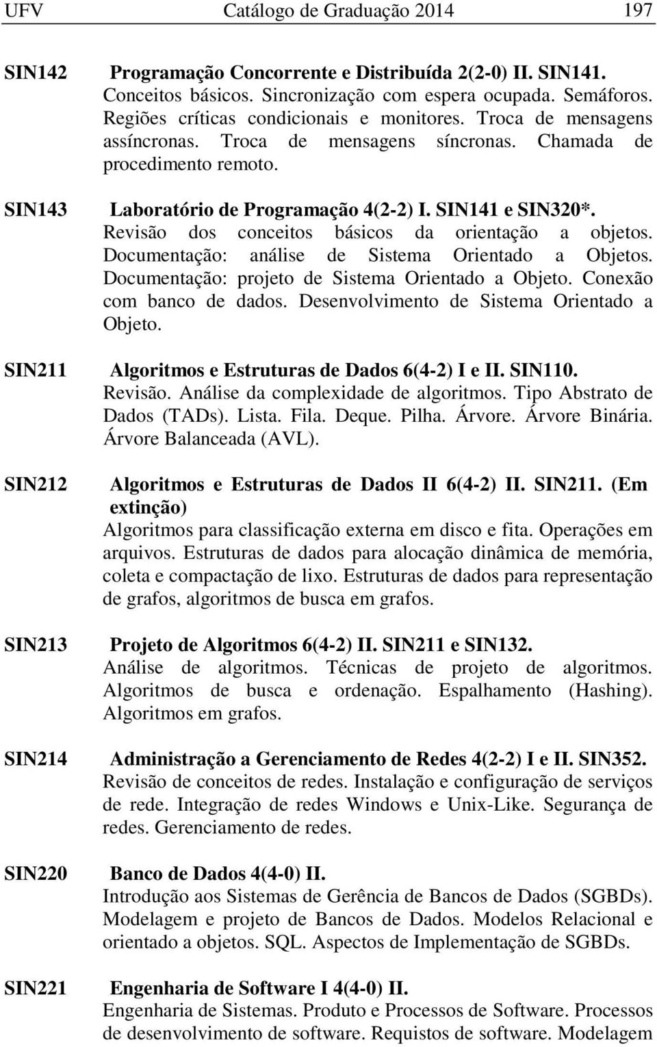 SIN141 e SIN320*. Revisão dos conceitos básicos da orientação a objetos. Documentação: análise de Sistema Orientado a Objetos. Documentação: projeto de Sistema Orientado a Objeto.
