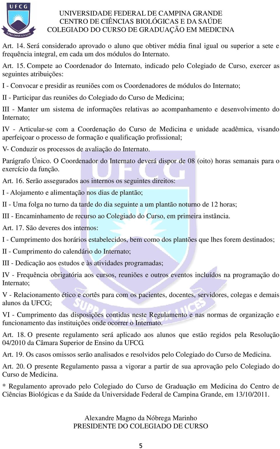 Participar das reuniões do Colegiado do Curso de Medicina; III - Manter um sistema de informações relativas ao acompanhamento e desenvolvimento do Internato; IV - Articular-se com a Coordenação do