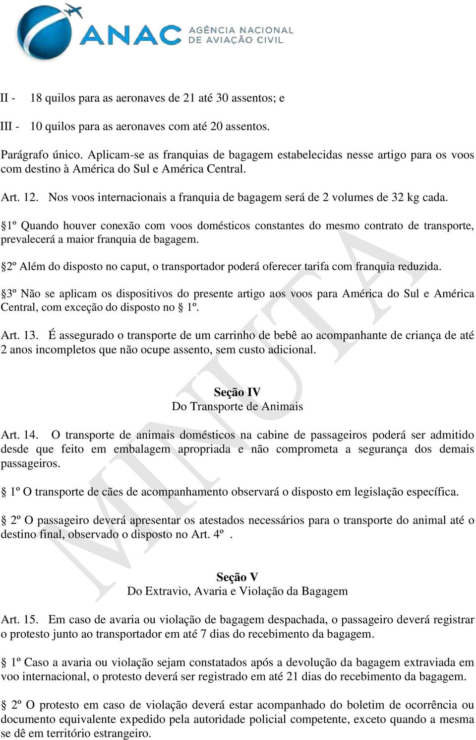 Nos voos internacionais a franquia de bagagem será de 2 volumes de 32 kg cada.