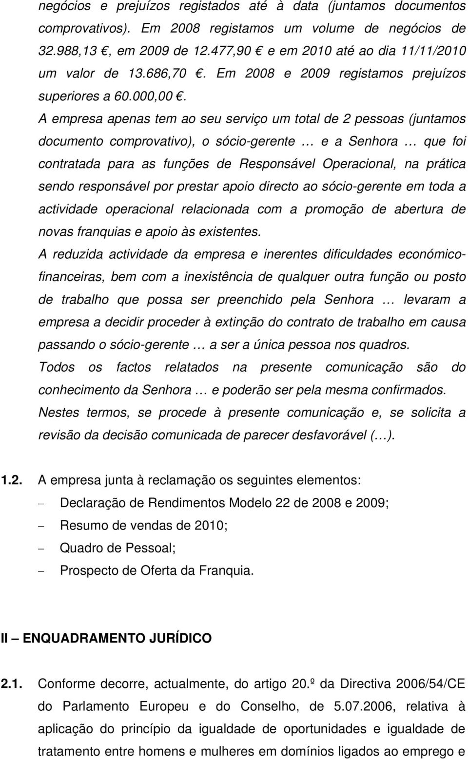 A empresa apenas tem ao seu serviço um total de 2 pessoas (juntamos documento comprovativo), o sócio-gerente e a Senhora que foi contratada para as funções de Responsável Operacional, na prática