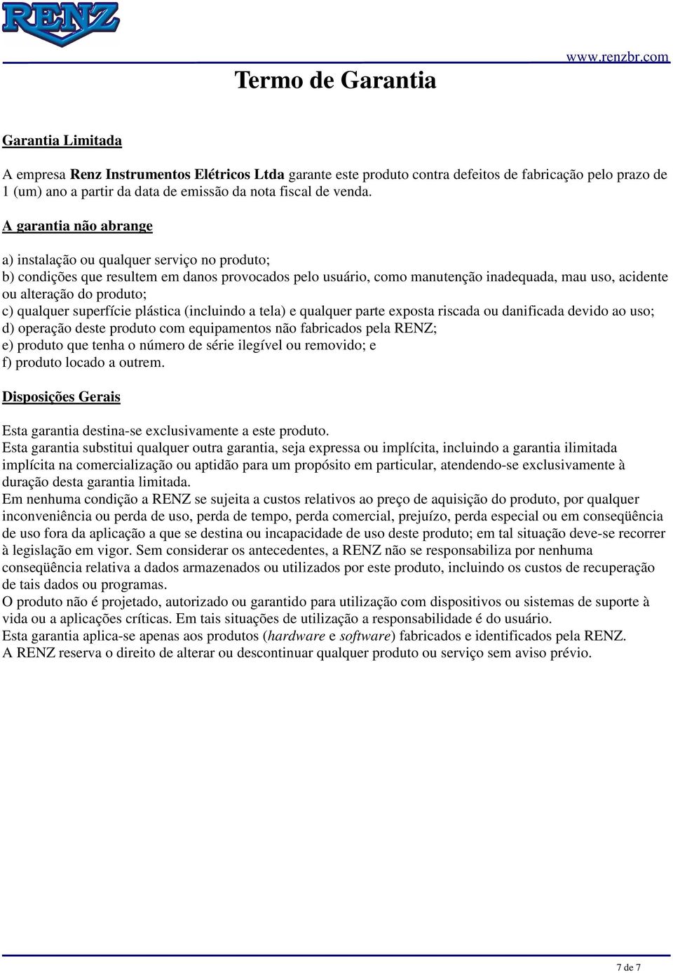 A garantia não abrange a) instalação ou qualquer serviço no produto; b) condições que resultem em danos provocados pelo usuário, como manutenção inadequada, mau uso, acidente ou alteração do produto;