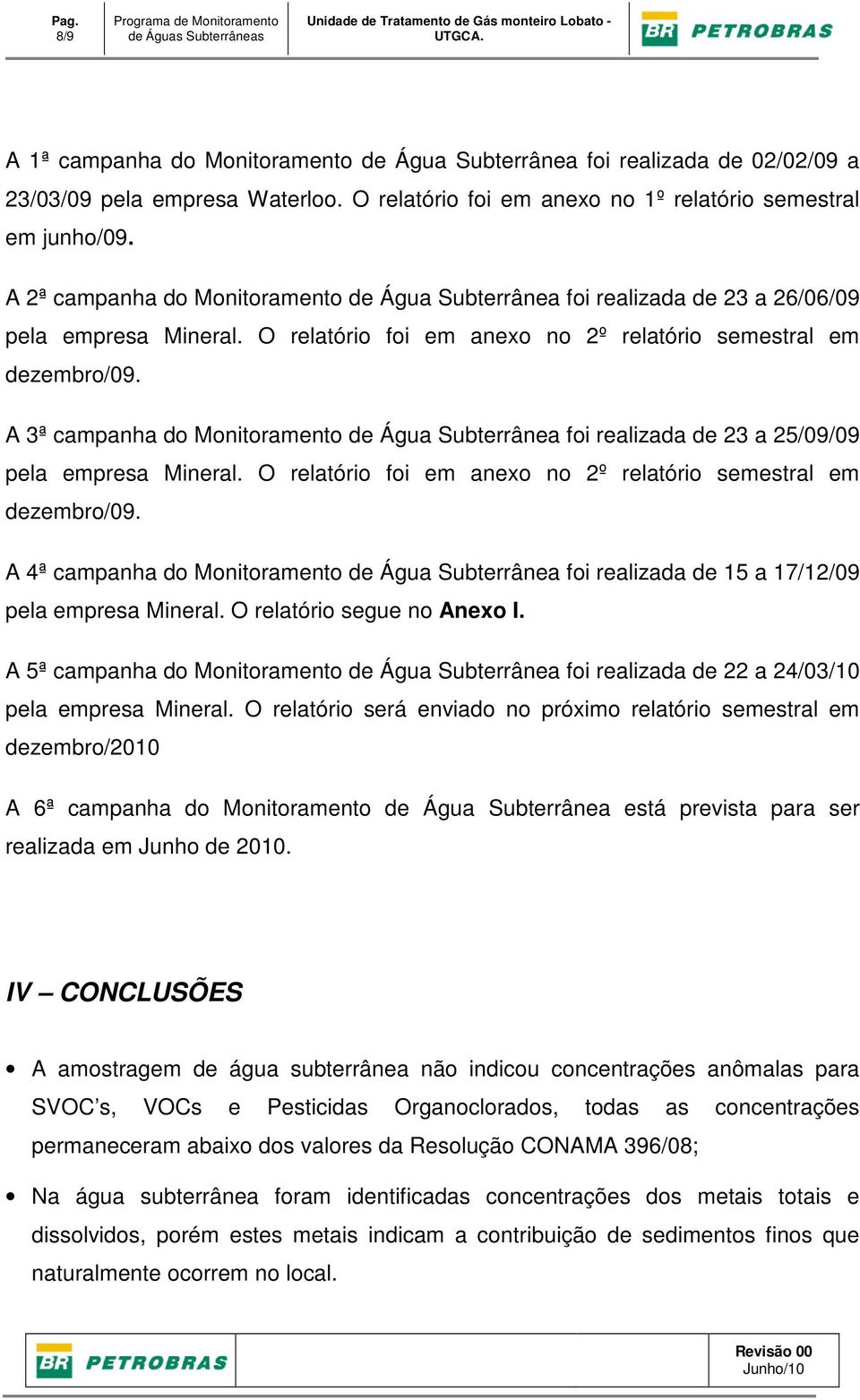 O relatório foi em anexo no 2º relatório semestral em dezembro/09. A 3ª campanha do Monitoramento de Água Subterrânea foi realizada de 23 a 25/09/09 pela empresa Mineral.