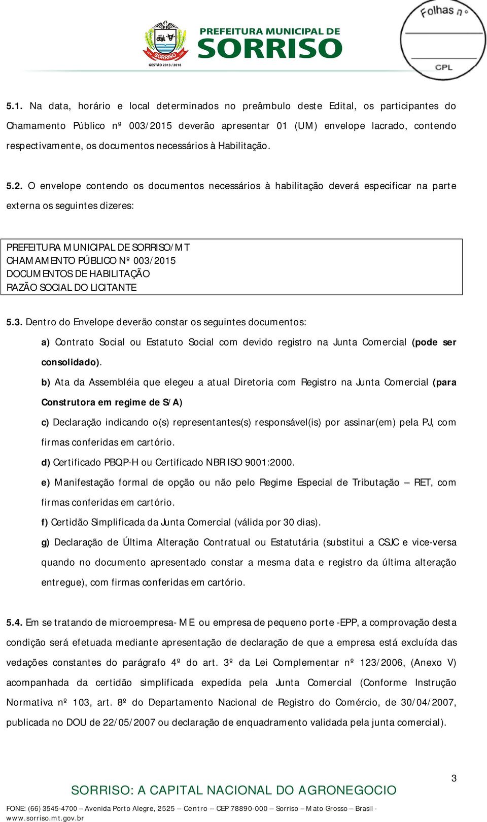 O envelope contendo os documentos necessários à habilitação deverá especificar na parte externa os seguintes dizeres: PREFEITURA MUNICIPAL DE SORRISO/MT CHAMAMENTO PÚBLICO Nº 003/2015 DOCUMENTOS DE