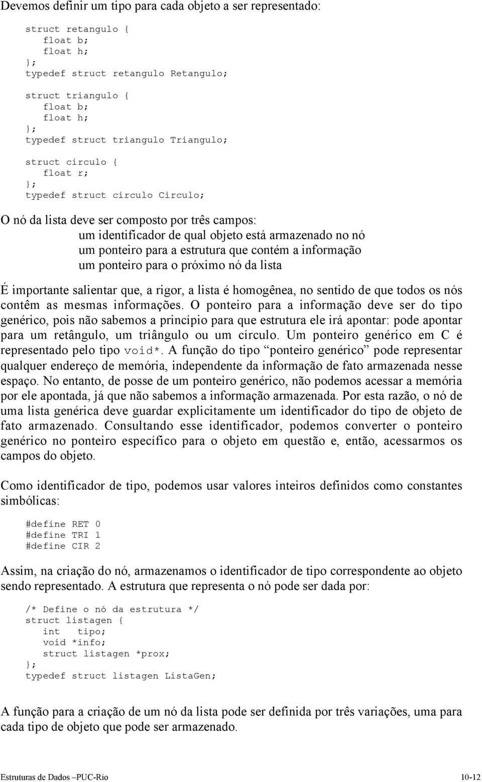 estrutura que contém a informação um ponteiro para o próximo nó da lista É importante salientar que, a rigor, a lista é homogênea, no sentido de que todos os nós contêm as mesmas informações.