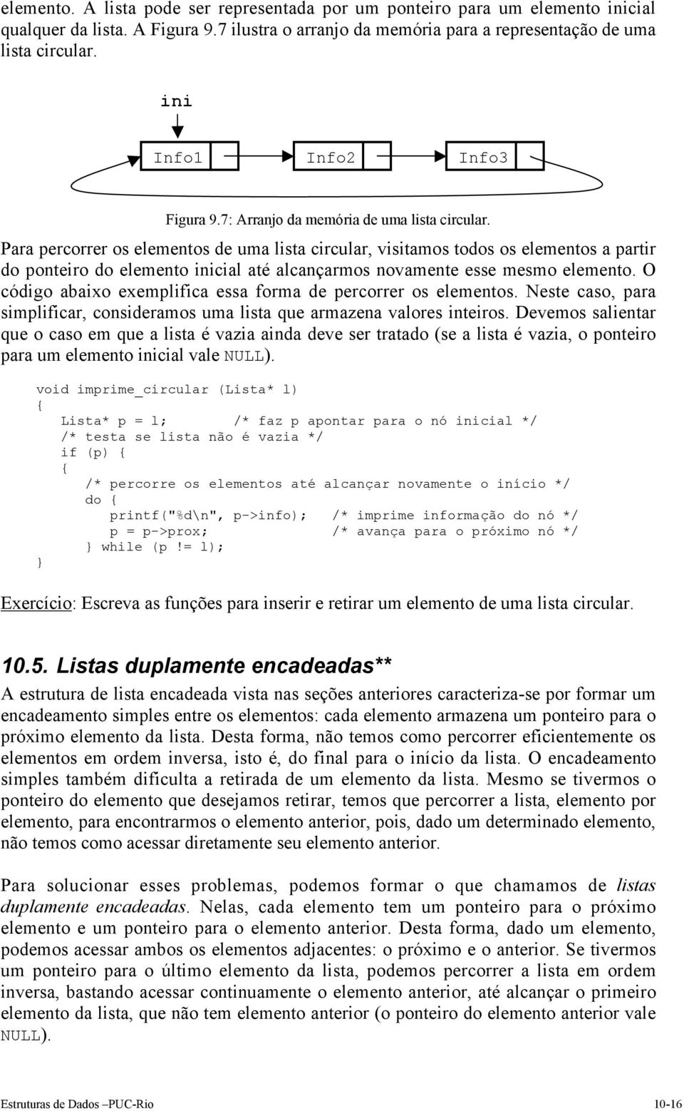 Para percorrer os elementos de uma lista circular, visitamos todos os elementos a partir do ponteiro do elemento inicial até alcançarmos novamente esse mesmo elemento.