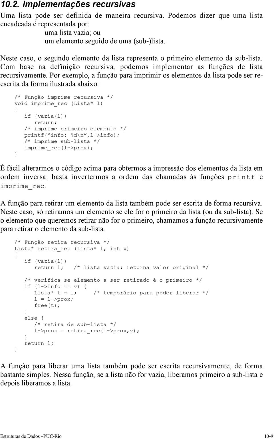 Por exemplo, a função para imprimir os elementos da lista pode ser reescrita da forma ilustrada abaixo: /* Função imprime recursiva */ void imprime_rec (Lista* l) if (vazia(l)) return; /* imprime