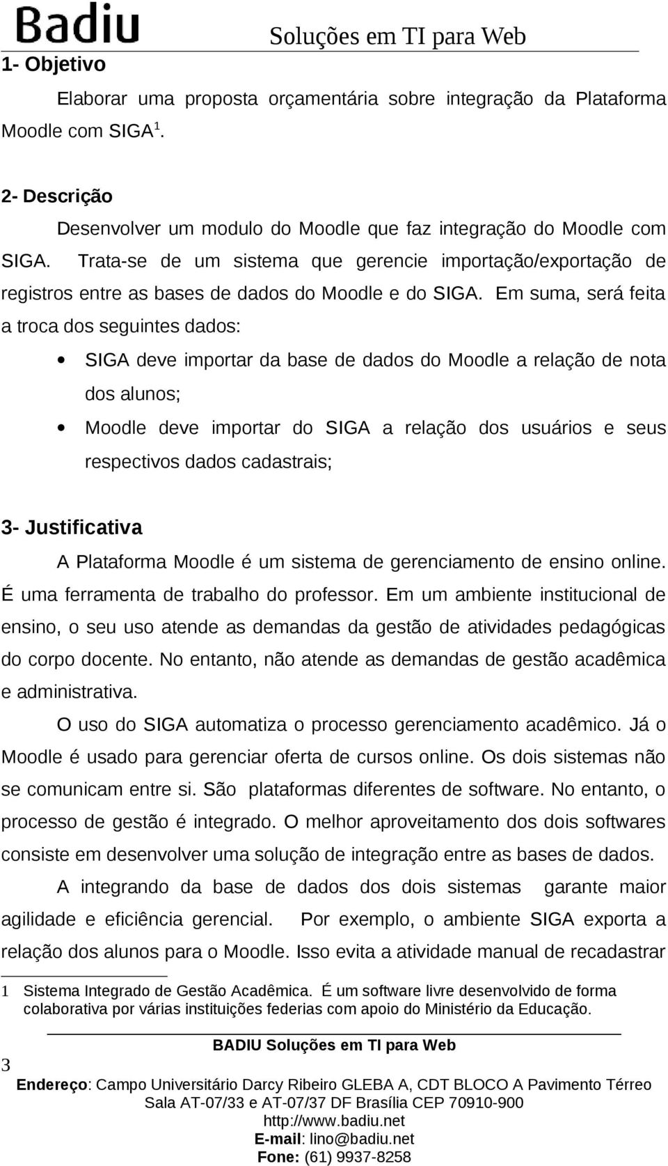 Em suma, será feita a troca dos seguintes dados: SIGA deve importar da base de dados do Moodle a relação de nota dos alunos; Moodle deve importar do SIGA a relação dos usuários e seus respectivos