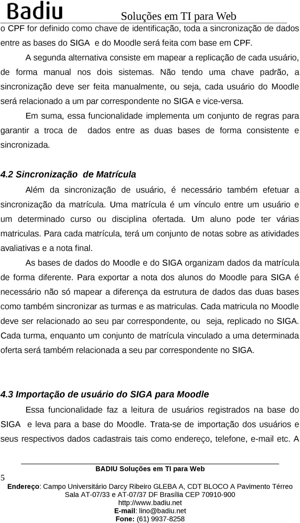 Não tendo uma chave padrão, a sincronização deve ser feita manualmente, ou seja, cada usuário do Moodle será relacionado a um par correspondente no SIGA e vice-versa.