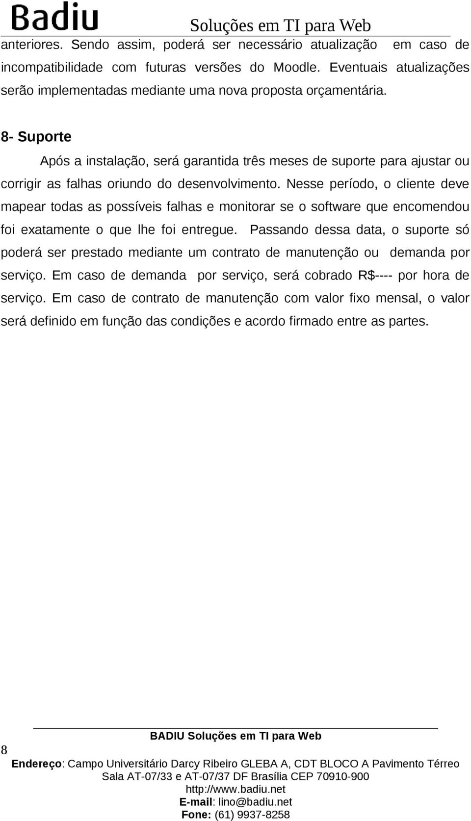 8- Suporte Após a instalação, será garantida três meses de suporte para ajustar ou corrigir as falhas oriundo do desenvolvimento.