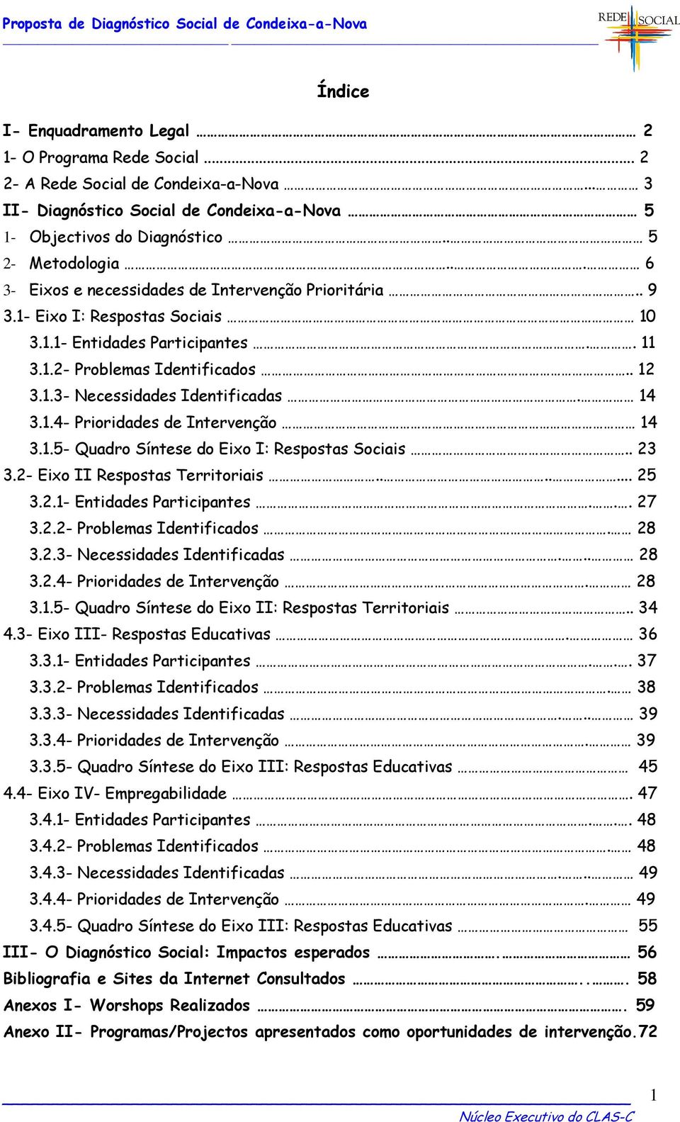 14 3.1.4- Prioridades de Intervenção 14 3.1.5- Quadro Síntese do Eixo I: Respostas Sociais.. 23 3.2- Eixo II Respostas Territoriais....... 25 3.2.1- Entidades Participantes... 27 3.2.2- Problemas Identificados.