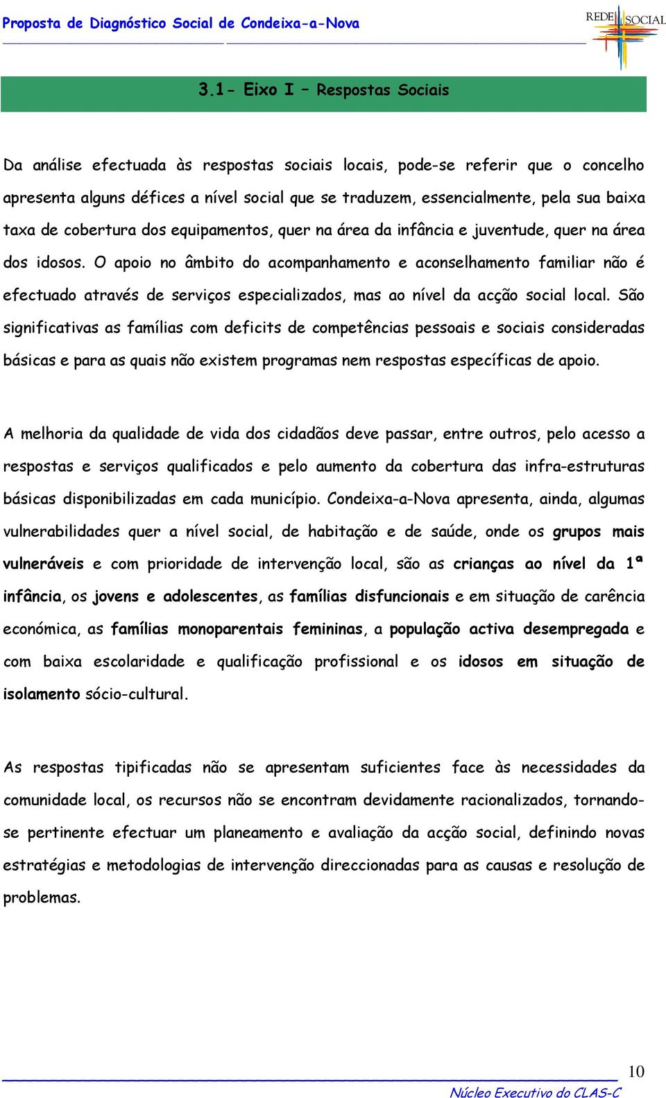 O apoio no âmbito do acompanhamento e aconselhamento familiar não é efectuado através de serviços especializados, mas ao nível da acção social local.