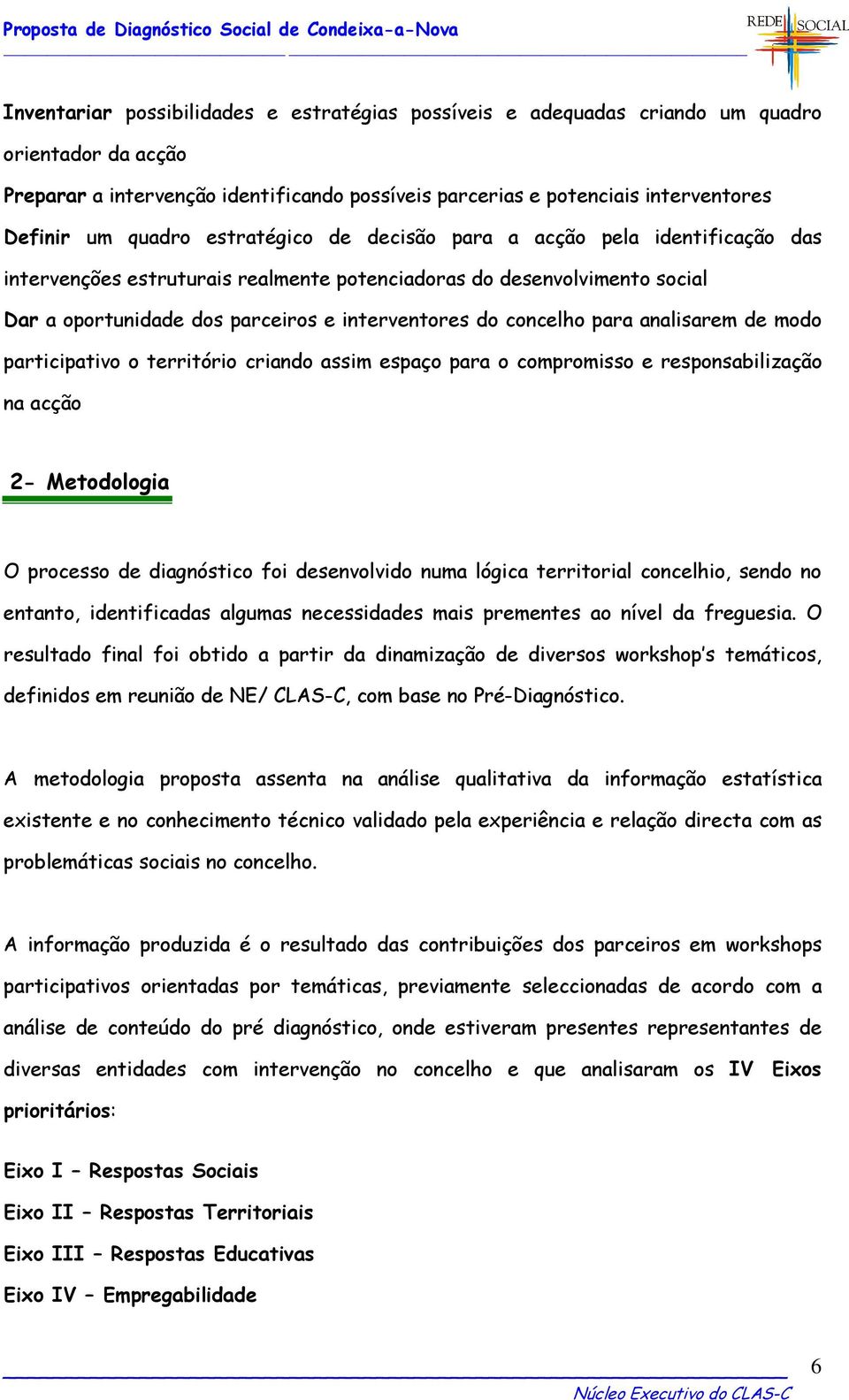 concelho para analisarem de modo participativo o território criando assim espaço para o compromisso e responsabilização na acção 2- Metodologia O processo de diagnóstico foi desenvolvido numa lógica