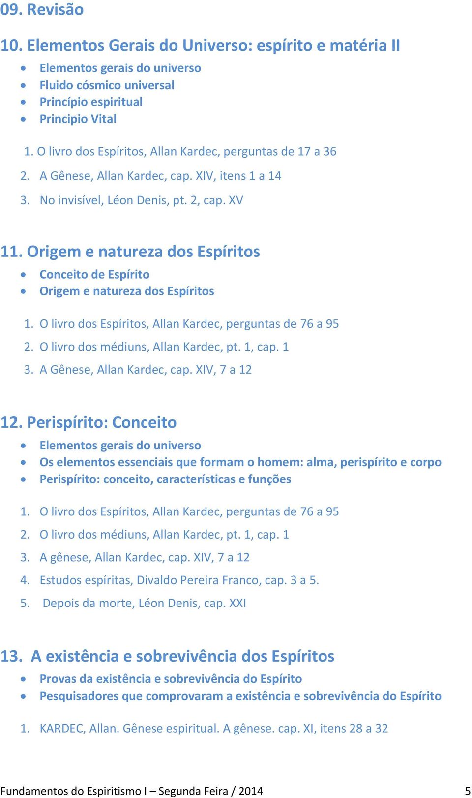 Origem e natureza dos Espíritos Conceito de Espírito Origem e natureza dos Espíritos 1. O livro dos Espíritos, Allan Kardec, perguntas de 76 a 95 2. O livro dos médiuns, Allan Kardec, pt. 1, cap. 1 3.