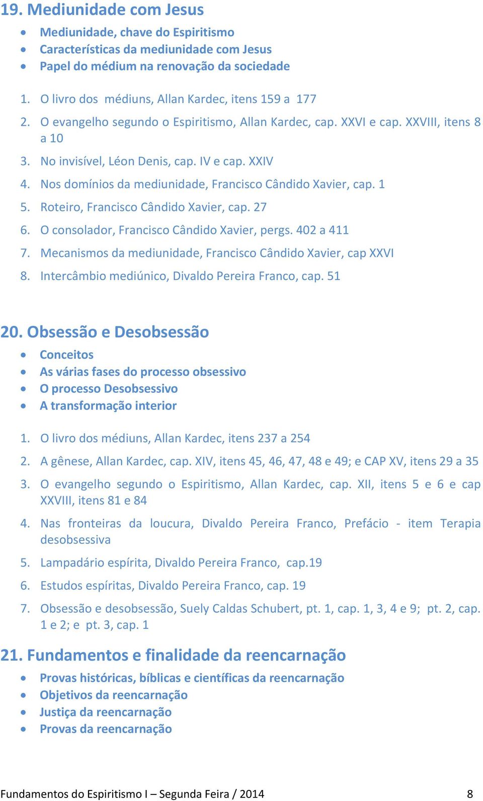 1 5. Roteiro, Francisco Cândido Xavier, cap. 27 6. O consolador, Francisco Cândido Xavier, pergs. 402 a 411 7. Mecanismos da mediunidade, Francisco Cândido Xavier, cap XXVI 8.