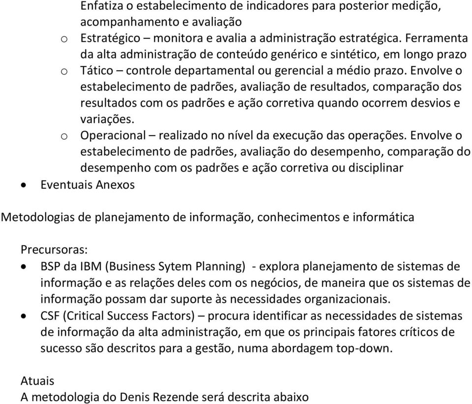 Envolve o estabelecimento de padrões, avaliação de resultados, comparação dos resultados com os padrões e ação corretiva quando ocorrem desvios e variações.