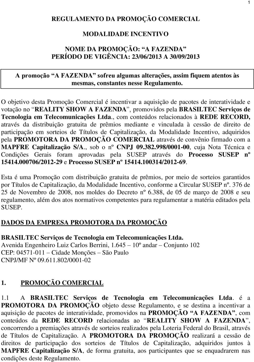 O objetivo desta Promoção Comercial é incentivar a aquisição de pacotes de interatividade e votação no REALITY SHOW A FAZENDA, promovidos pela BRASILTEC Serviços de Tecnologia em Telecomunicações