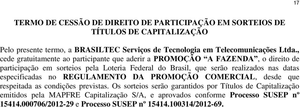 , cede gratuitamente ao participante que aderir a PROMOÇÃO A FAZENDA, o direito de participação em sorteios pela Loteria Federal do Brasil, que serão