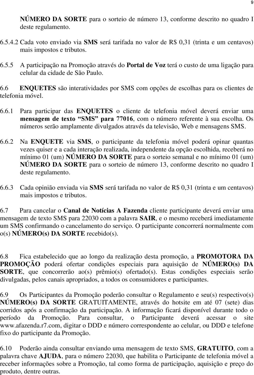 5 A participação na Promoção através do Portal de Voz terá o custo de uma ligação para celular da cidade de São Paulo. 6.