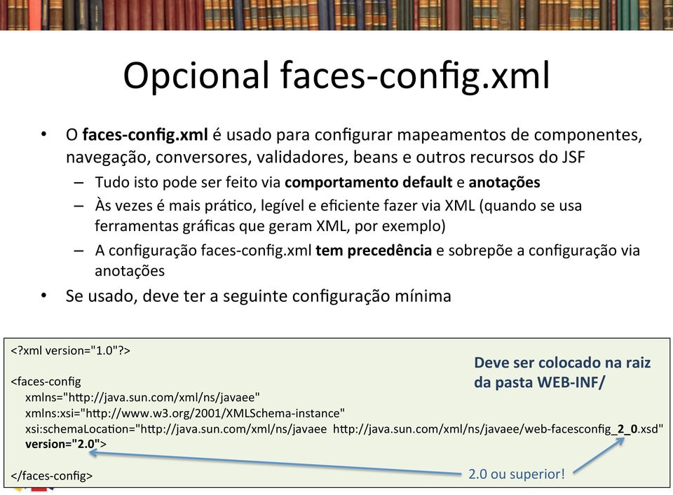 mais prá0co, legível e eficiente fazer via XML (quando se usa ferramentas gráficas que geram XML, por exemplo) A configuração faces- config.