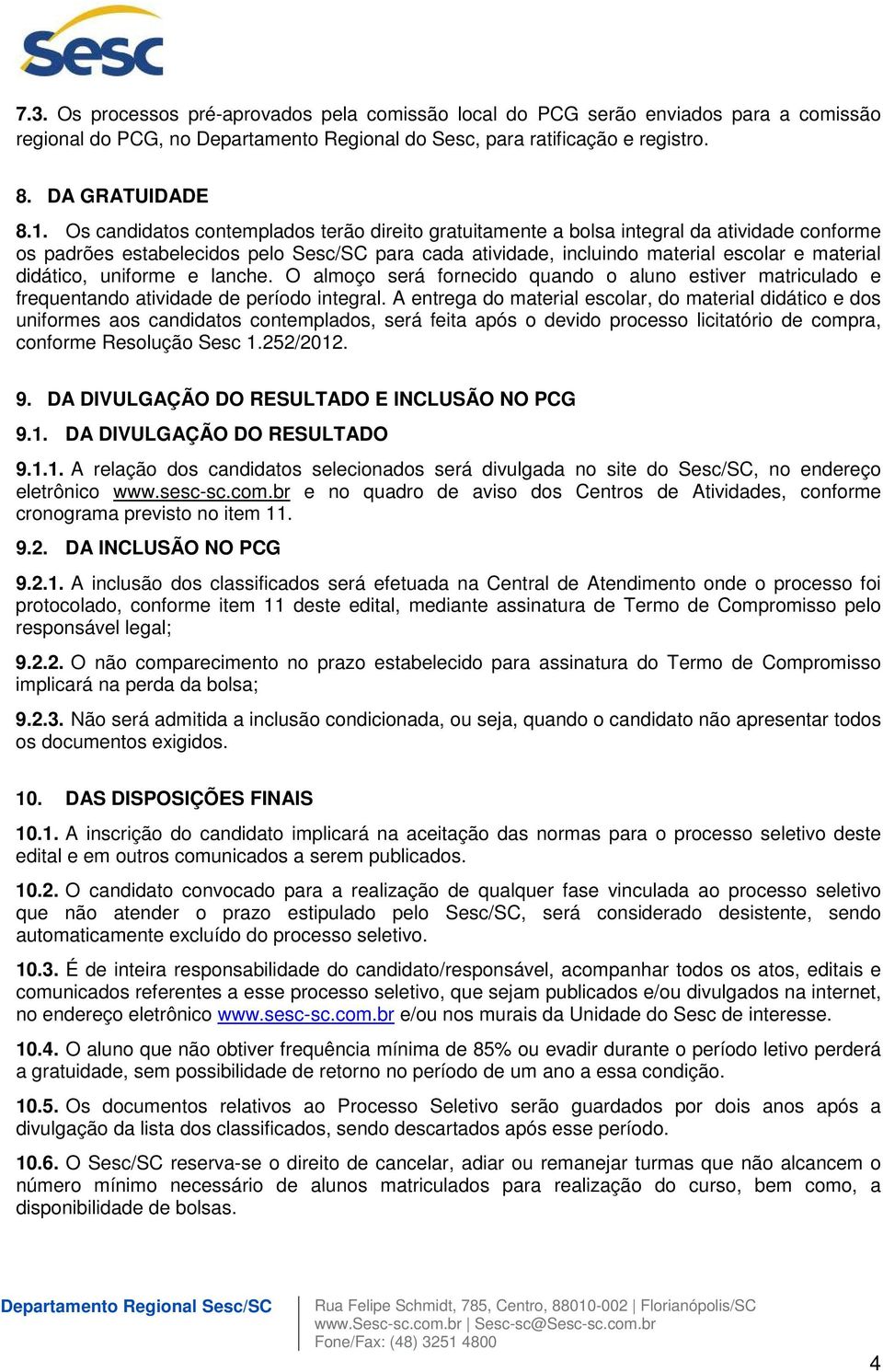 didático, uniforme e lanche. O almoço será fornecido quando o aluno estiver matriculado e frequentando atividade de período integral.