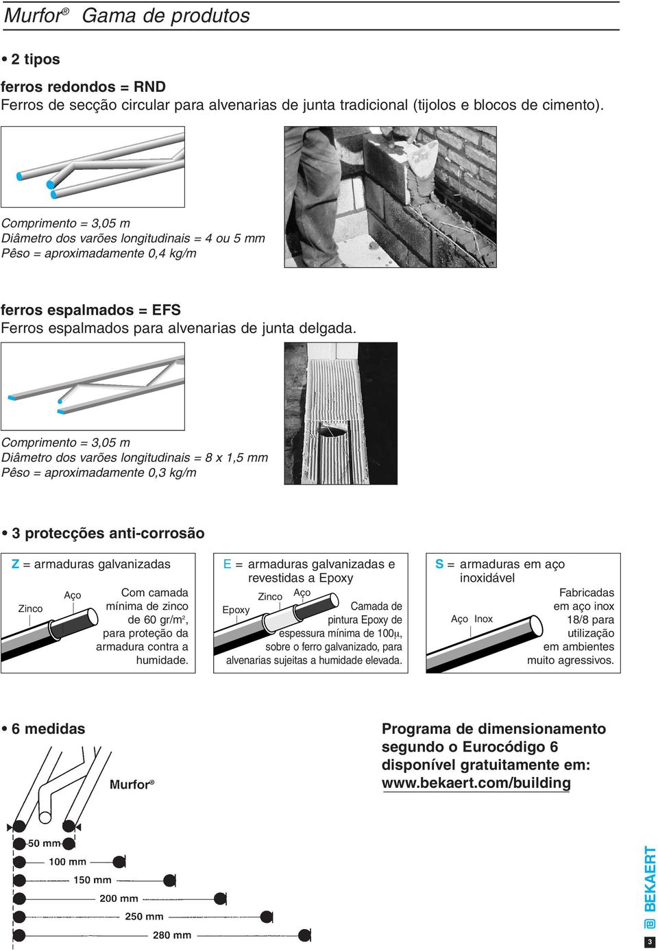 Comprimento = 3,05 m Diâmetro dos varões longitudinais = 8 x 1,5 mm Pêso = aproximadamente 0,3 kg/m 3 protecções anti-corrosão Z = armaduras galvanizadas Zinco Aço Com camada mínima de zinco de 60