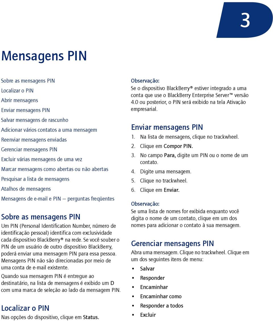 as mensagens PIN Um PIN (Personal Identification Number, número de identificação pessoal) identifica com exclusividade cada dispositivo BlackBerry na rede.